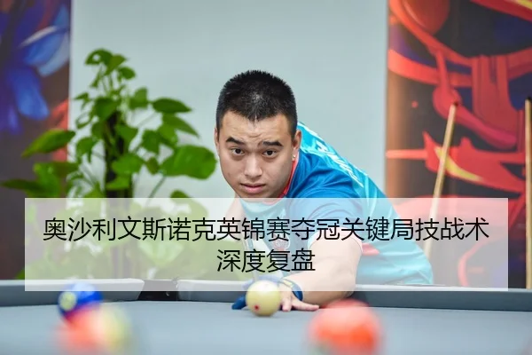 奥沙利文斯诺克英锦赛夺冠关键局技战术深度复盘（lanboesports）
